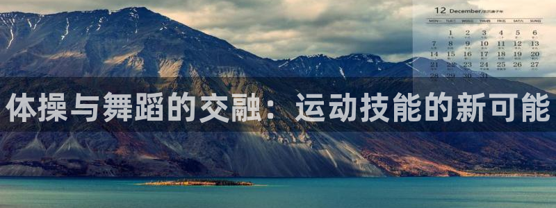 利记官方正版app新能源：体操与舞蹈的交融：运动技能的新可能
