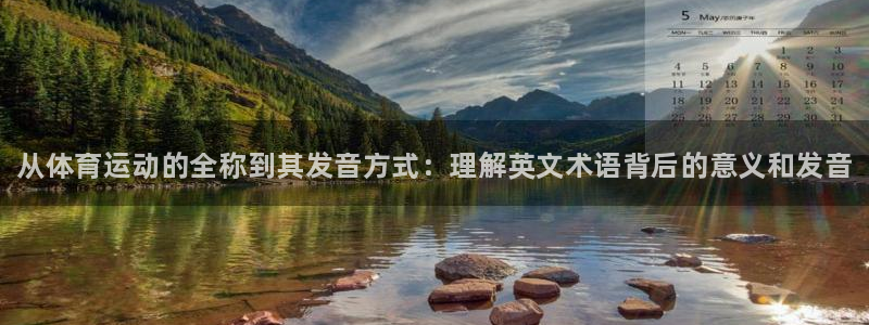 利记官网下载招商电话：从体育运动的全称到其发音方式：