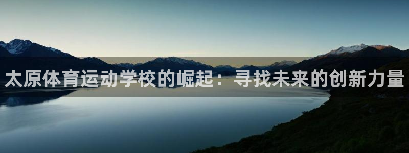 利记官方正版app娱乐下载：太原体育运动学校的崛起：寻找未来