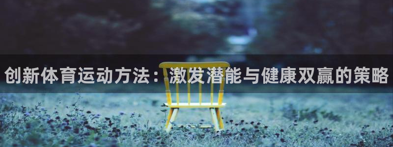 利记官方正版app官网：创新体育运动方法：激发潜能与健康双赢