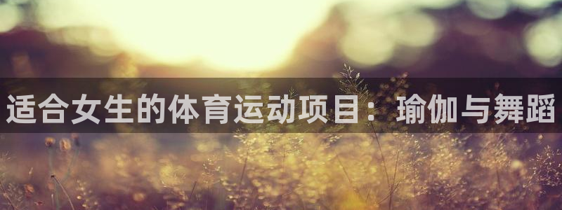 注册利记官方正版app：适合女生的体育运动项目：瑜伽与舞蹈