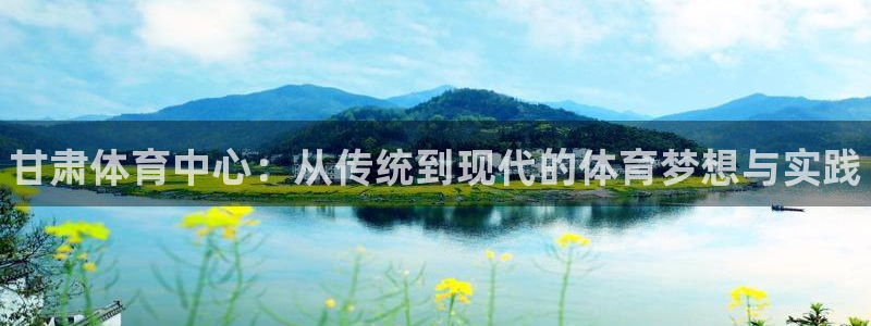 利记官方正版app娱乐：甘肃体育中心：从传统到现代的体育梦想