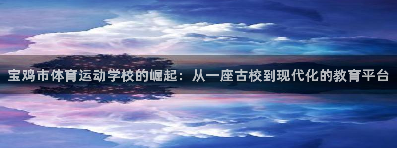 利记官方正版app神州：宝鸡市体育运动学校的崛起：从