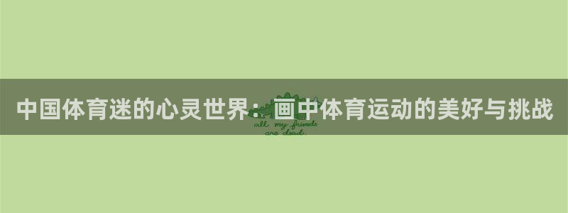 利记官方正版app五金厂：中国体育迷的心灵世界：画中体育运动