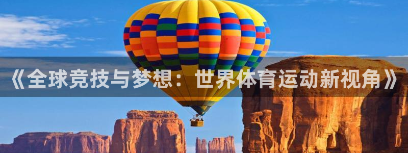 利记官方正版app集团官网网址：《全球竞技与梦想：世界体育运