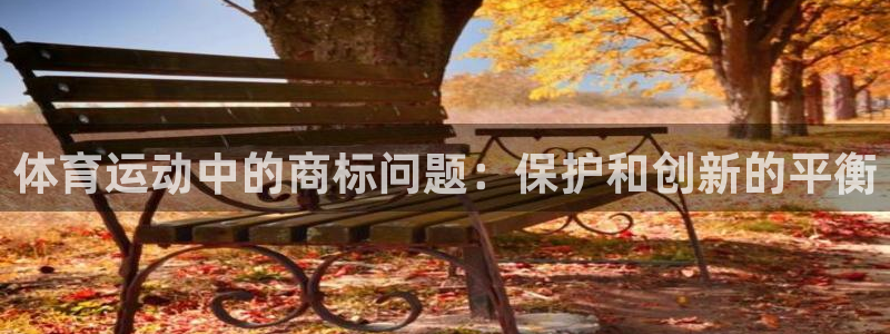 利记官网下载平台是正规平台吗知乎：体育运动中的商标问