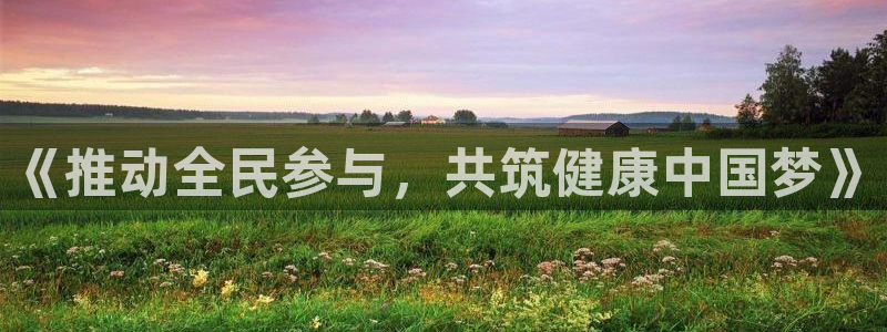 利记官方正版app开户：《推动全民参与，共筑健康中国
