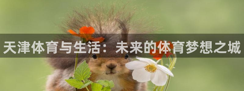 利记官网下载招商电话是多少啊：天津体育与生活：未来的