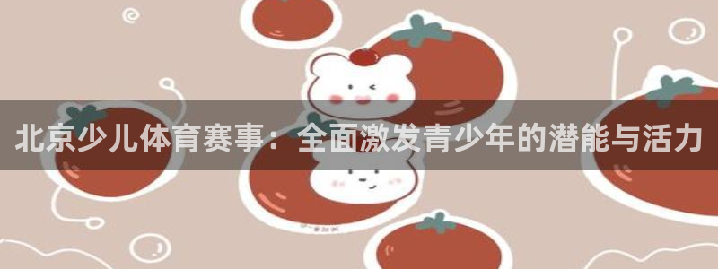 利记官方正版app神州：北京少儿体育赛事：全面激发青