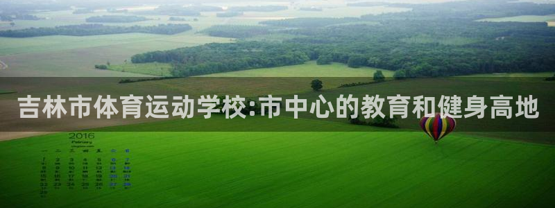 利记官网下载是干嘛的公司：吉林市体育运动学校:市中心的教育和