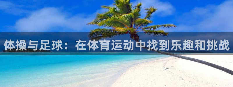 利记官网下载招商电话是多少号码：体操与足球：在体育运动中找到