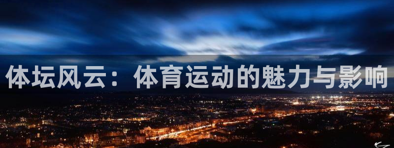 海南利记官网下载发展怎么样：体坛风云：体育运动的魅力与影响