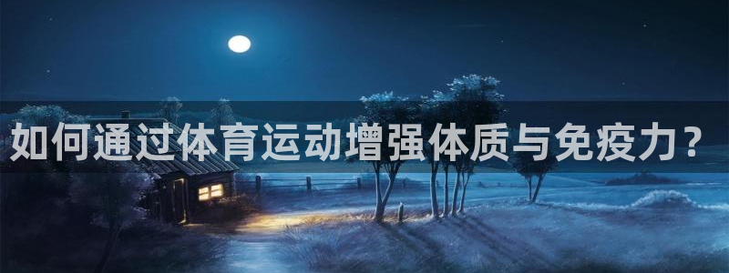 利记官方正版app娱乐是那个系列的台子：如何通过体育运动增强