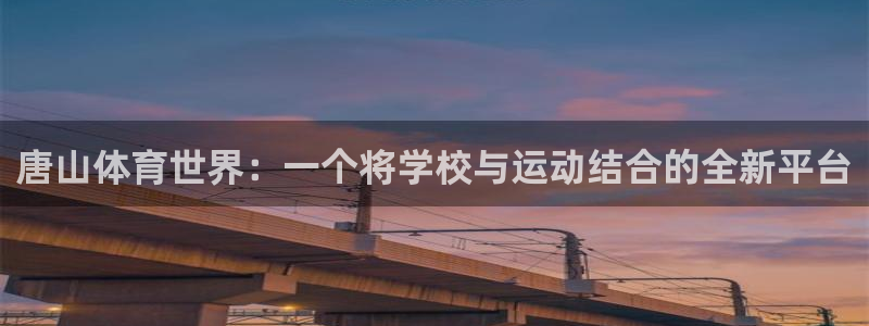 利记官网下载平台是正规平台吗知乎：唐山体育世界：一个将学校与