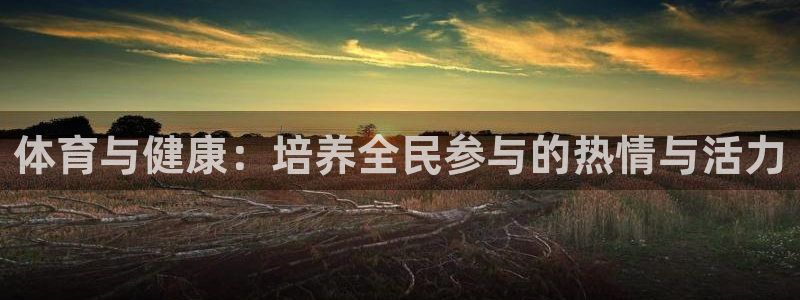 利记官方正版app集团简介：体育与健康：培养全民参与的热情与