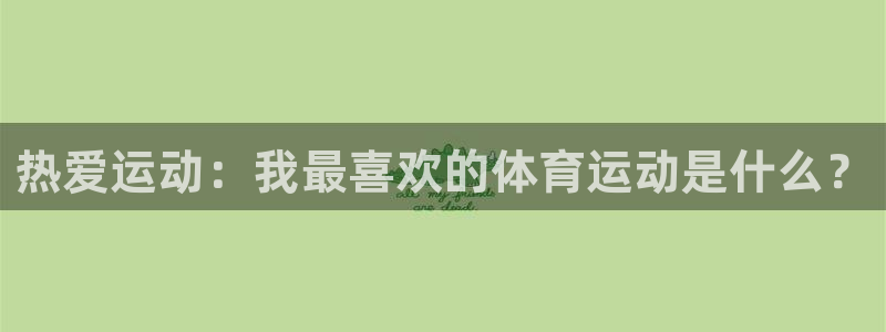 利记官网下载招商电话号码是多少号：热爱运动：我最喜欢的体育运