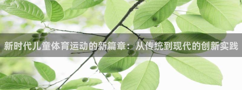 利记官网下载招商电话号码：新时代儿童体育运动的新篇章：从传统