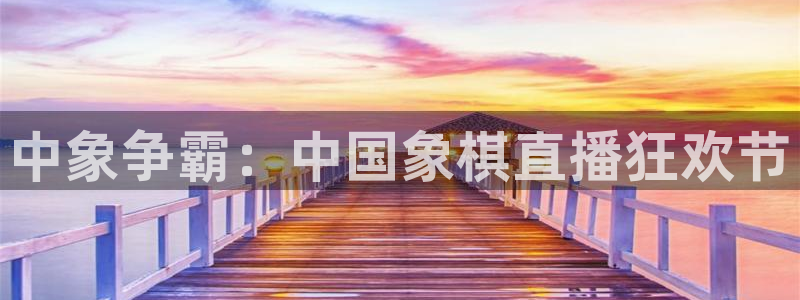 火凤足球直播免费观看：中象争霸：中国象棋直播狂欢节